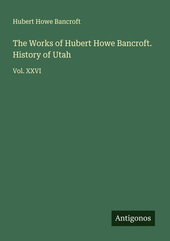 The Works of Hubert Howe Bancroft. History of Utah