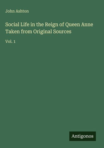 Social Life in the Reign of Queen Anne Taken from Original Sources