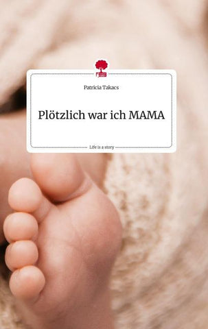 Plötzlich war ich MAMA. Life is a Story - story.one
