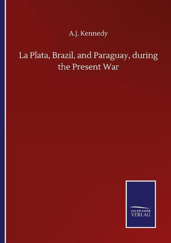 La Plata, Brazil, and Paraguay, during the Present War