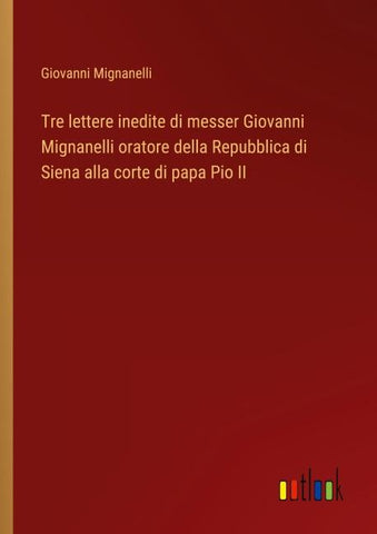 Tre lettere inedite di messer Giovanni Mignanelli oratore della Repubblica di Siena alla corte di papa Pio II