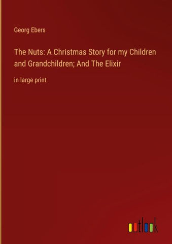 The Nuts: A Christmas Story for my Children and Grandchildren; And The Elixir