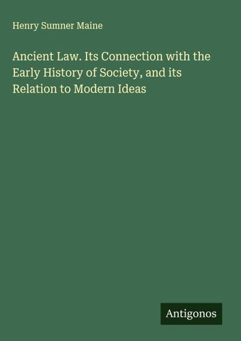 Ancient Law. Its Connection with the Early History of Society, and its Relation to Modern Ideas