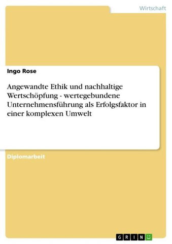 Angewandte Ethik und nachhaltige Wertschöpfung - wertegebundene Unternehmensführung als Erfolgsfaktor in einer komplexen Umwelt