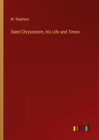 Saint Chrysostom, his Life and Times