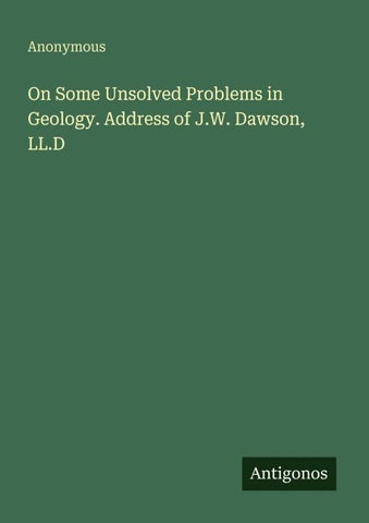 On Some Unsolved Problems in Geology. Address of J.W. Dawson, LL.D