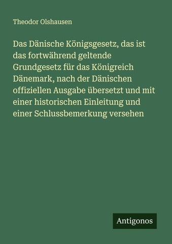 Das Dänische Königsgesetz, das ist das fortwährend geltende Grundgesetz für das Königreich Dänemark, nach der Dänischen offiziellen Ausgabe übersetzt und mit einer historischen Einleitung und einer Schlussbemerkung versehen