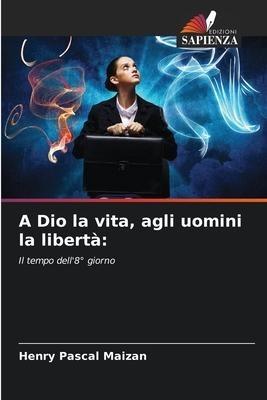 A Dio la vita, agli uomini la libertà: