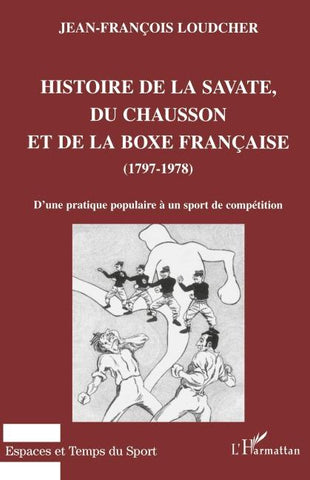 HISTOIRE DE LA SAVATE, DU CHAUSSON ET DE LA BOXE FRANCAISE (1797-1978)
