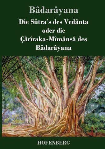 Die Sûtra's des Vedânta oder die Çârîraka-Mîmânsâ des Bâdarâyana