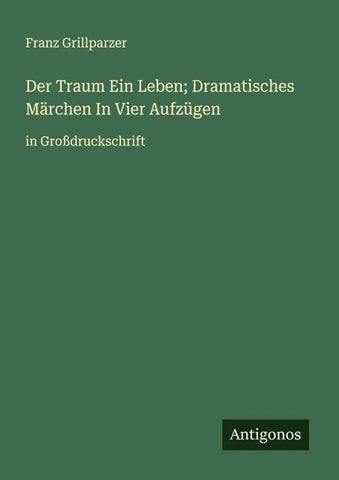 Der Traum Ein Leben; Dramatisches Märchen In Vier Aufzügen