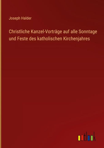 Christliche Kanzel-Vorträge auf alle Sonntage und Feste des katholischen Kirchenjahres