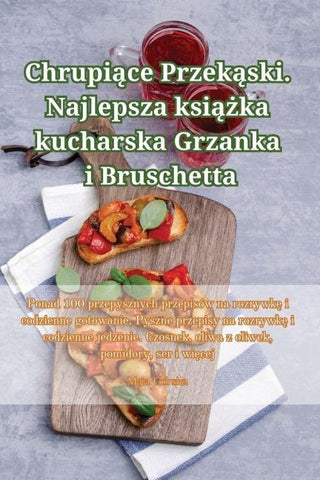 Chrupi¿ce Przek¿ski. Najlepsza ksi¿¿ka kucharska Grzanka i Bruschetta