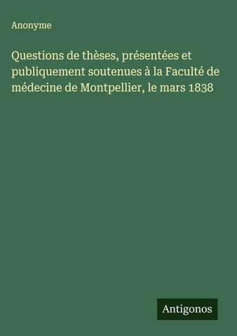 Questions de thèses, présentées et publiquement soutenues à la Faculté de médecine de Montpellier, le mars 1838
