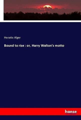 Bound to rise : or, Harry Walton's motto