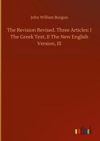 The Revision Revised. Three Articles: I The Greek Text, II The New English Version, III
