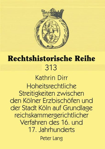 Hoheitsrechtliche Streitigkeiten zwischen den Kölner Erzbischöfen und der Stadt Köln auf Grundlage reichskammergerichtlicher Verfahren des 16. und 17. Jahrhunderts