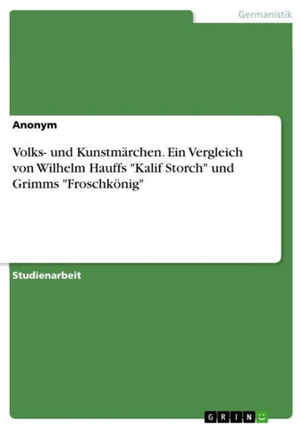Volks- und Kunstmärchen. Ein Vergleich von Wilhelm Hauffs "Kalif Storch" und Grimms "Froschkönig"