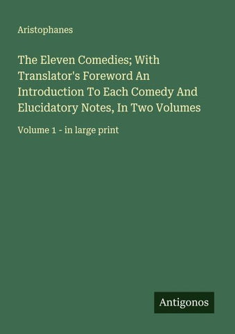 The Eleven Comedies; With Translator's Foreword An Introduction To Each Comedy And Elucidatory Notes, In Two Volumes