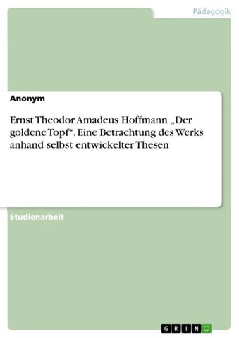 Ernst Theodor Amadeus Hoffmann "Der goldene Topf". Eine Betrachtung des Werks anhand selbst entwickelter Thesen