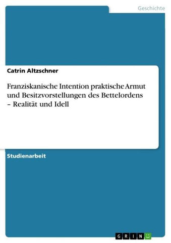 Franziskanische Intention praktische Armut und Besitzvorstellungen des Bettelordens - Realität und Idell