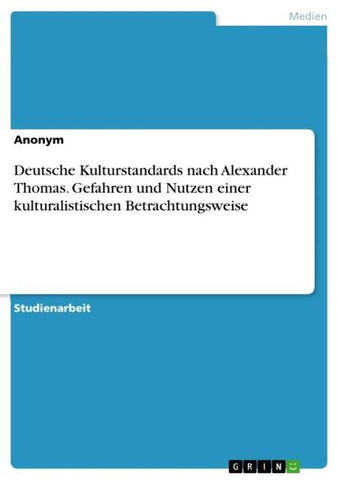 Deutsche Kulturstandards nach Alexander Thomas. Gefahren und Nutzen einer kulturalistischen Betrachtungsweise