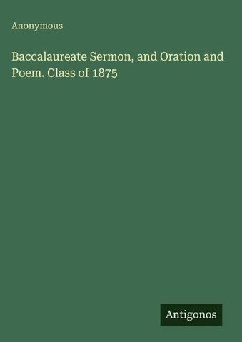 Baccalaureate Sermon, and Oration and Poem. Class of 1875