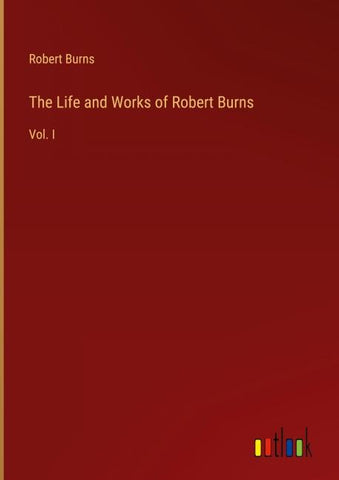 The Life and Works of Robert Burns