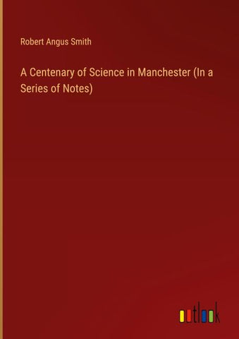 A Centenary of Science in Manchester (In a Series of Notes)
