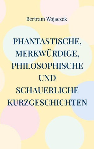 Phantastische, merkwürdige, philosophische und schauerliche Kurzgeschichten
