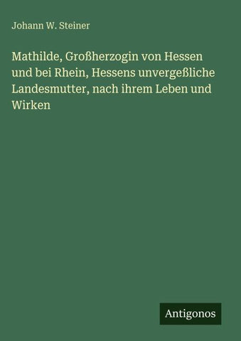 Mathilde, Großherzogin von Hessen und bei Rhein, Hessens unvergeßliche Landesmutter, nach ihrem Leben und Wirken