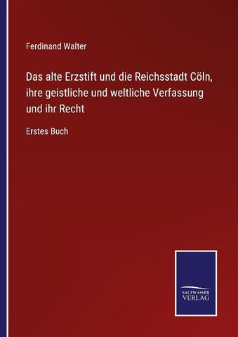 Das alte Erzstift und die Reichsstadt Cöln, ihre geistliche und weltliche Verfassung und ihr Recht
