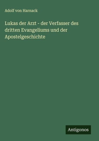 Lukas der Arzt - der Verfasser des dritten Evangeliums und der Apostelgeschichte