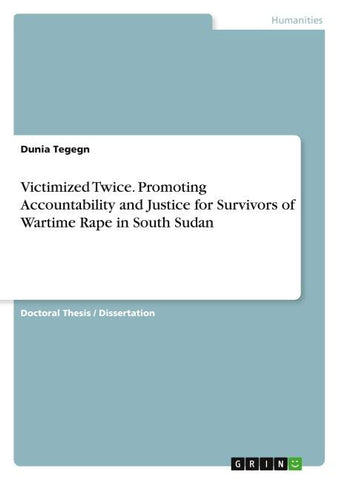 Victimized Twice. Promoting Accountability and Justice for Survivors of Wartime Rape in South Sudan