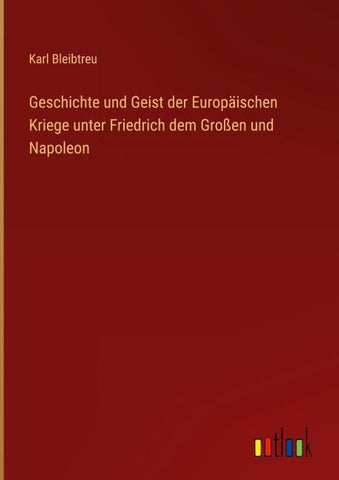 Geschichte und Geist der Europäischen Kriege unter Friedrich dem Großen und Napoleon