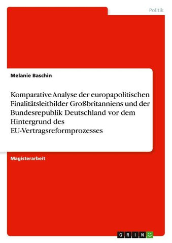 Komparative Analyse der europapolitischen Finalitätsleitbilder Großbritanniens und der Bundesrepublik Deutschland vor dem Hintergrund des EU-Vertragsreformprozesses