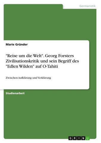 "Reise um die Welt". Georg Forsters Zivilisationskritik und sein Begriff des "Edlen Wilden" auf O-Tahiti