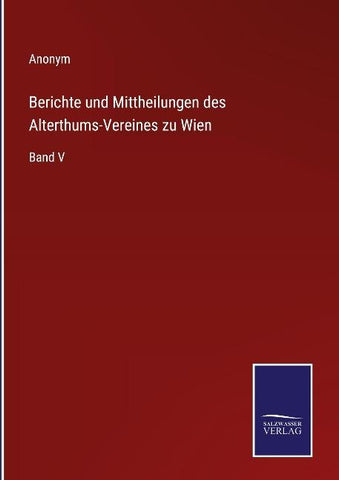 Berichte und Mittheilungen des Alterthums-Vereines zu Wien