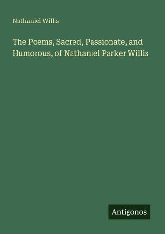 The Poems, Sacred, Passionate, and Humorous, of Nathaniel Parker Willis