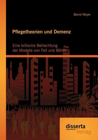 Pflegetheorien und Demenz: Eine kritische Betrachtung der Modelle von Feil und Böhm