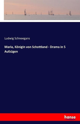 Maria, Königin von Schottland - Drama in 5 Aufzügen