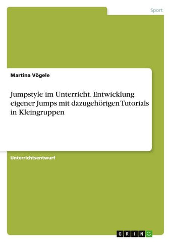 Jumpstyle im Unterricht. Entwicklung eigener Jumps mit dazugehörigen Tutorials in Kleingruppen