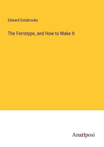 The Ferrotype, and How to Make It