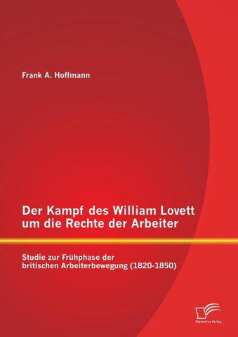Der Kampf des William Lovett um die Rechte der Arbeiter: Studie zur Frühphase der britischen Arbeiterbewegung (1820-1850)