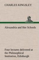 Alexandria and Her Schools four lectures delivered at the Philosophical Institution, Edinburgh