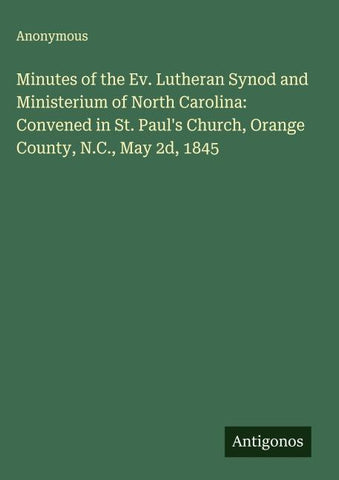 Minutes of the Ev. Lutheran Synod and Ministerium of North Carolina: Convened in St. Paul's Church, Orange County, N.C., May 2d, 1845