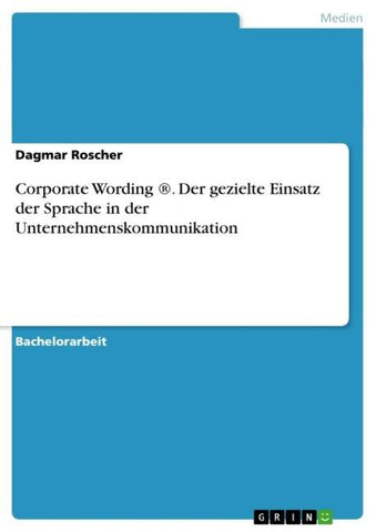 Corporate Wording ®. Der gezielte Einsatz der Sprache in der Unternehmenskommunikation