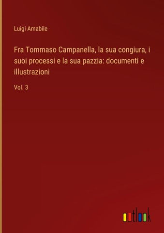 Fra Tommaso Campanella, la sua congiura, i suoi processi e la sua pazzia: documenti e illustrazioni