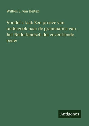 Vondel's taal: Een proeve van onderzoek naar de grammatica van het Nederlandsch der zeventiende eeuw