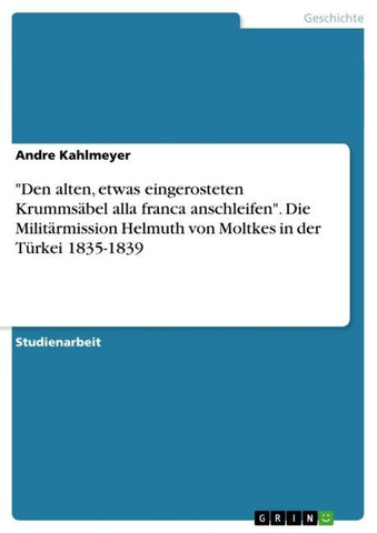 "Den alten, etwas eingerosteten Krummsäbel alla franca anschleifen". Die Militärmission Helmuth von Moltkes in der Türkei 1835-1839